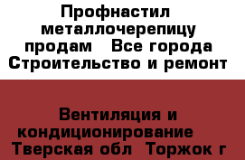 Профнастил, металлочерепицу продам - Все города Строительство и ремонт » Вентиляция и кондиционирование   . Тверская обл.,Торжок г.